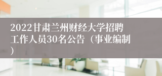 2022甘肃兰州财经大学招聘工作人员30名公告（事业编制）