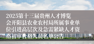 2025第十三届贵州人才博览会开阳县农业农村局所属事业单位引进高层次及急需紧缺人才资格初审合格人员名单公告