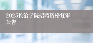 2025长治学院招聘资格复审公告