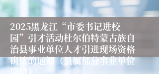 2025黑龙江“市委书记进校园”引才活动杜尔伯特蒙古族自治县事业单位人才引进现场资格确认的通知（县属部分事业单位岗位）