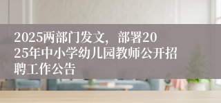 2025两部门发文，部署2025年中小学幼儿园教师公开招聘工作公告