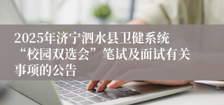 2025年济宁泗水县卫健系统“校园双选会”笔试及面试有关事项的公告