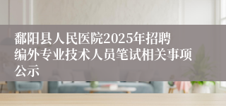 鄱阳县人民医院2025年招聘编外专业技术人员笔试相关事项公示