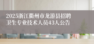 2025浙江衢州市龙游县招聘卫生专业技术人员43人公告