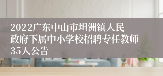 2022广东中山市坦洲镇人民政府下属中小学校招聘专任教师35人公告