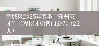 雨城区2025年春季“雅州英才”工程招才引智的公告（22人）