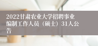 2022甘肃农业大学招聘事业编制工作人员（硕士）31人公告