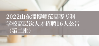 2022山东淄博师范高等专科学校高层次人才招聘16人公告（第二批）