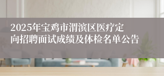 2025年宝鸡市渭滨区医疗定向招聘面试成绩及体检名单公告
