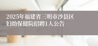 2025年福建省三明市沙县区妇幼保健院招聘1人公告