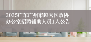 2025广东广州市越秀区政协办公室招聘辅助人员1人公告