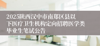 2025陕西汉中市南郑区县以下医疗卫生机构定向招聘医学类毕业生笔试公告