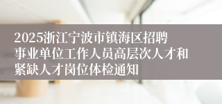 2025浙江宁波市镇海区招聘事业单位工作人员高层次人才和紧缺人才岗位体检通知