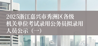 2025浙江嘉兴市秀洲区各级机关单位考试录用公务员拟录用人员公示（一）