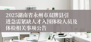 2025湖南省永州市双牌县引进急需紧缺人才入围体检人员及体检相关事项公告