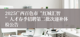 2025广西百色市“红城汇智”人才春季招聘第二批次递补体检公告