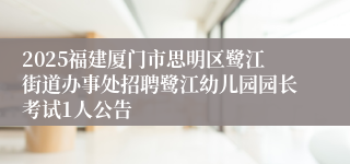2025福建厦门市思明区鹭江街道办事处招聘鹭江幼儿园园长考试1人公告
