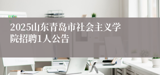 2025山东青岛市社会主义学院招聘1人公告