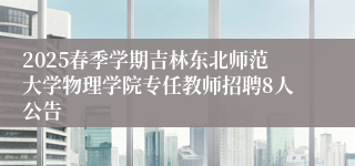 2025春季学期吉林东北师范大学物理学院专任教师招聘8人公告
