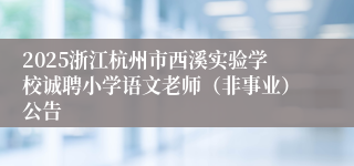 2025浙江杭州市西溪实验学校诚聘小学语文老师（非事业）公告