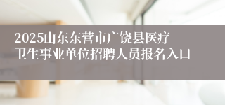 2025山东东营市广饶县医疗卫生事业单位招聘人员报名入口