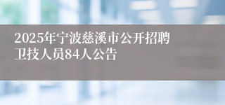 2025年宁波慈溪市公开招聘卫技人员84人公告