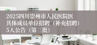 2025四川崇州市人民医院医共体成员单位招聘（补充招聘）5人公告（第三批）