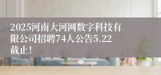 2025河南大河网数字科技有限公司招聘74人公告5.22截止！
