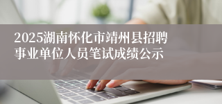 2025湖南怀化市靖州县招聘事业单位人员笔试成绩公示