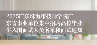 2025广东珠海市技师学院广东省事业单位集中招聘高校毕业生入围面试人员名单和面试通知
