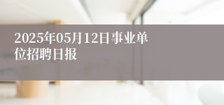 2025年05月12日事业单位招聘日报