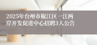 2025年台州市椒江区一江两岸开发促进中心招聘3人公告