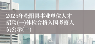 2025年松阳县事业单位人才招聘(一)体检合格入围考察人员公示(一)