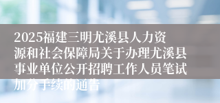 2025福建三明尤溪县人力资源和社会保障局关于办理尤溪县事业单位公开招聘工作人员笔试加分手续的通告