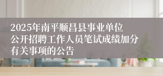 2025年南平顺昌县事业单位公开招聘工作人员笔试成绩加分有关事项的公告
