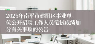 2025年南平市建阳区事业单位公开招聘工作人员笔试成绩加分有关事项的公告