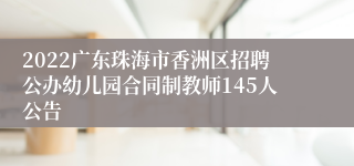 2022广东珠海市香洲区招聘公办幼儿园合同制教师145人公告