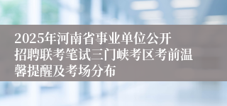 2025年河南省事业单位公开招聘联考笔试三门峡考区考前温馨提醒及考场分布