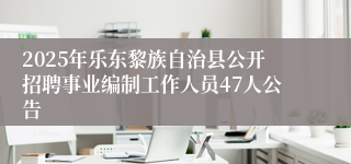 2025年乐东黎族自治县公开招聘事业编制工作人员47人公告