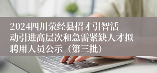 2024四川荥经县招才引智活动引进高层次和急需紧缺人才拟聘用人员公示（第三批）