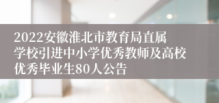 2022安徽淮北市教育局直属学校引进中小学优秀教师及高校优秀毕业生80人公告