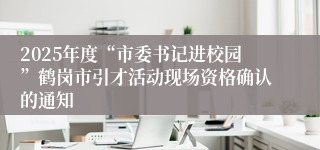 2025年度“市委书记进校园”鹤岗市引才活动现场资格确认的通知