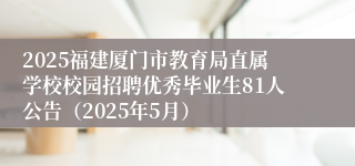 2025福建厦门市教育局直属学校校园招聘优秀毕业生81人公告（2025年5月）
