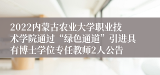 2022内蒙古农业大学职业技术学院通过“绿色通道”引进具有博士学位专任教师2人公告