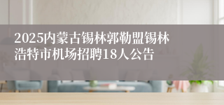 2025内蒙古锡林郭勒盟锡林浩特市机场招聘18人公告