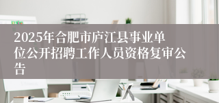 2025年合肥市庐江县事业单位公开招聘工作人员资格复审公告