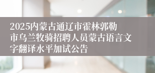 2025内蒙古通辽市霍林郭勒市乌兰牧骑招聘人员蒙古语言文字翻译水平加试公告