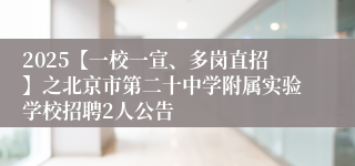 2025【一校一宣、多岗直招】之北京市第二十中学附属实验学校招聘2人公告