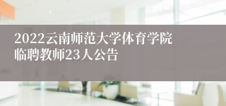 2022云南师范大学体育学院临聘教师23人公告