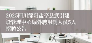 2025四川绵阳盐亭县武引建设管理中心编外聘用制人员5人招聘公告